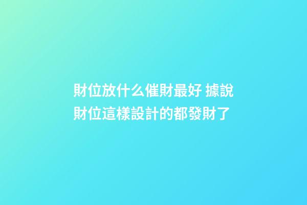 財位放什么催財最好 據說財位這樣設計的都發財了